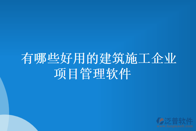 有哪些好用的建筑施工企業(yè)項目管理軟件