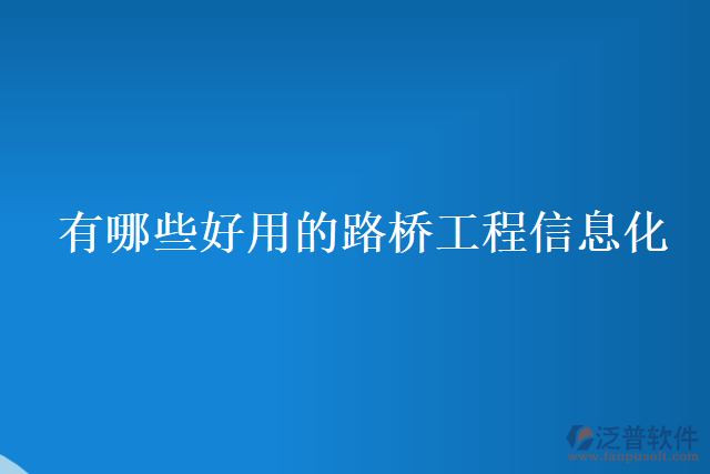 有哪些好用的路橋工程信息化