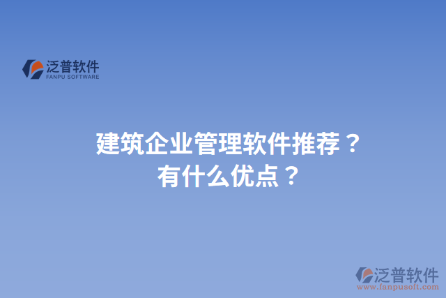 建筑企業(yè)管理軟件推薦？有什么優(yōu)點(diǎn)？