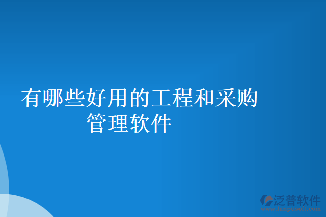 有哪些好用的工程和采購管理軟件