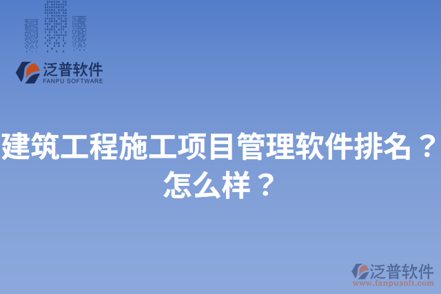 建筑工程施工項(xiàng)目管理軟件排名？怎么樣？