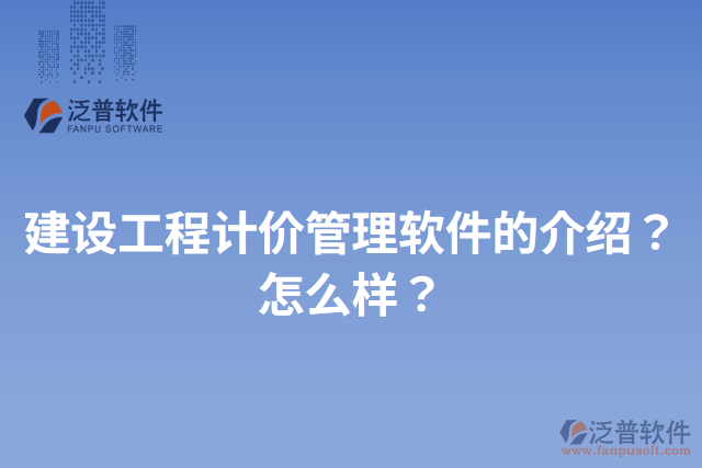 建設(shè)工程計價管理軟件的介紹？怎么樣？