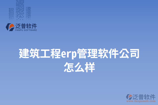 建筑工程erp管理軟件公司怎么樣