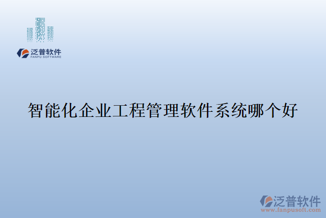 智能化企業(yè)工程管理軟件系統(tǒng)哪個好