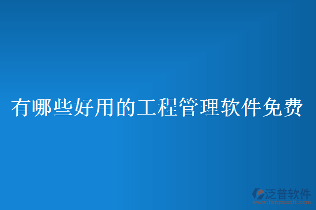 有哪些好用的工程管理軟件免費