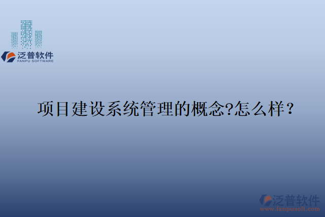 項目建設系統(tǒng)管理的概念?怎么樣？