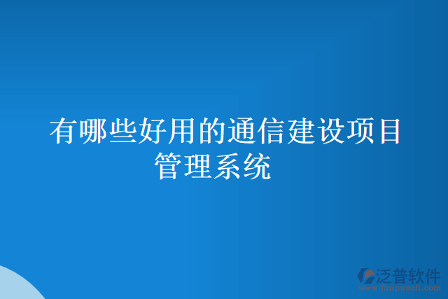 有哪些好用的通信建設(shè)項目管理系統(tǒng)