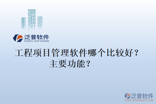 工程項(xiàng)目管理軟件哪個(gè)比較好？主要功能？