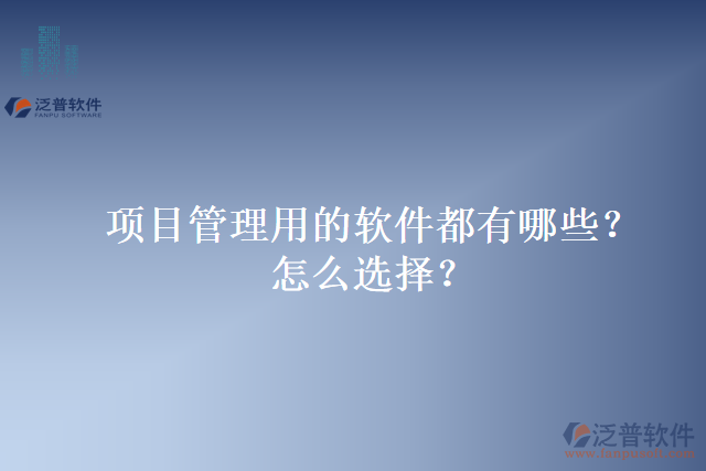 項(xiàng)目管理用的軟件都有哪些？怎么選擇？