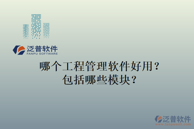 哪個(gè)工程管理軟件好用？包括哪些模塊？