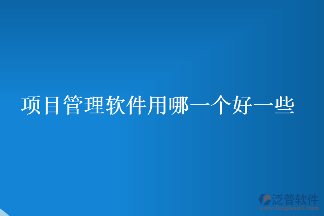 項目管理軟件用哪一個好一些