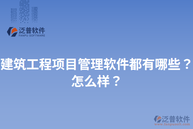 建筑工程項(xiàng)目管理軟件都有哪些？怎么樣？