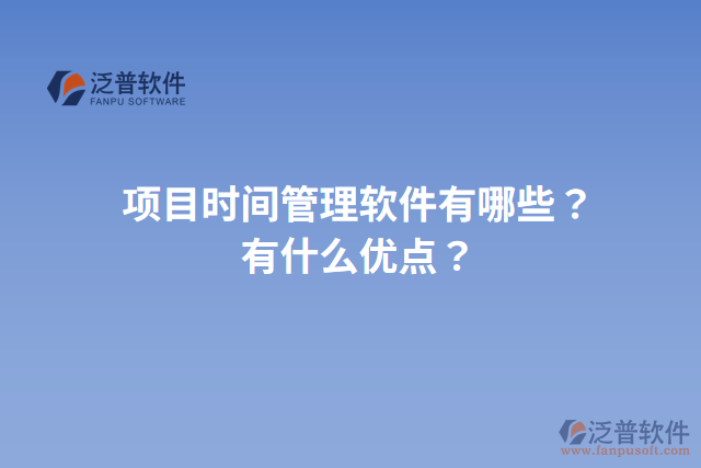 項(xiàng)目時(shí)間管理軟件有哪些？有什么優(yōu)點(diǎn)？