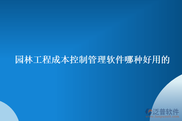 園林工程成本控制管理軟件哪種好用的