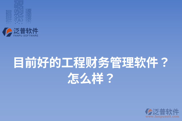 目前好的工程財務(wù)管理軟件？怎么樣？