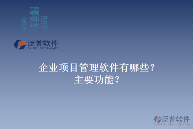 企業(yè)項目管理軟件有哪些？主要功能？