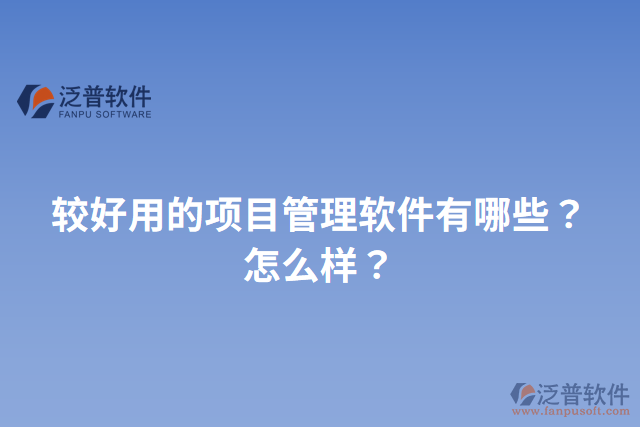 較好用的項目管理軟件有哪些？怎么樣？