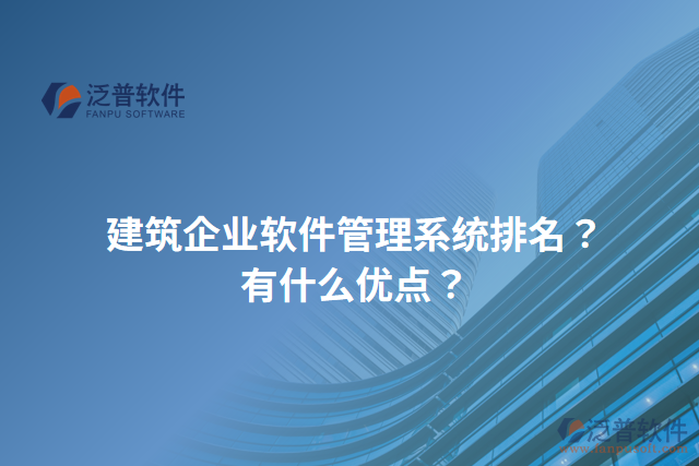 建筑企業(yè)軟件管理系統(tǒng)排名？有什么優(yōu)點？