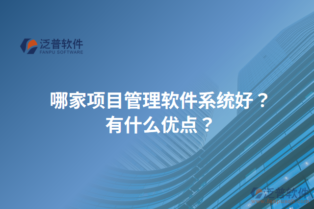 哪家項目管理軟件系統(tǒng)好？有什么優(yōu)點？