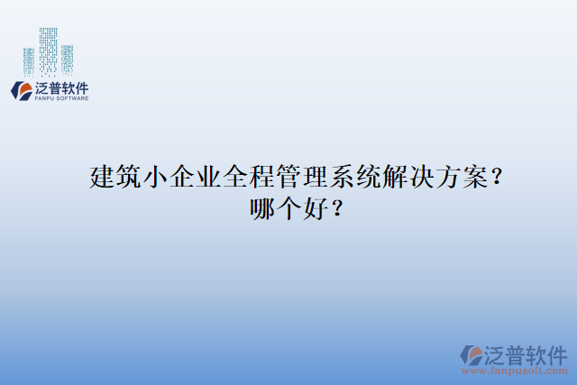 建筑小企業(yè)全程管理系統(tǒng)解決方案？哪個好？