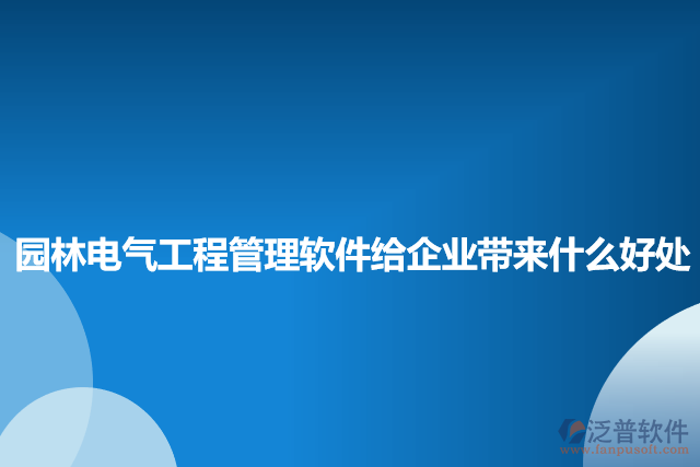 園林電氣工程管理軟件給企業(yè)帶來什么好處