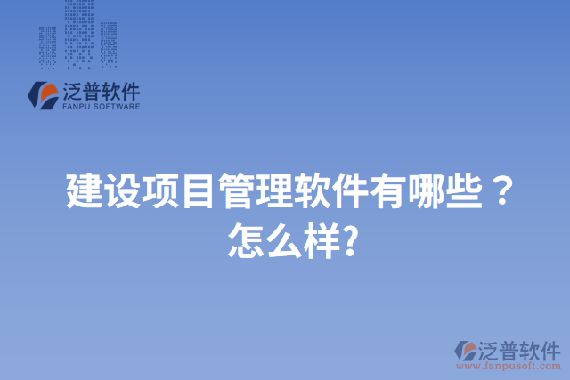 建設(shè)項目管理軟件有哪些？怎么樣?