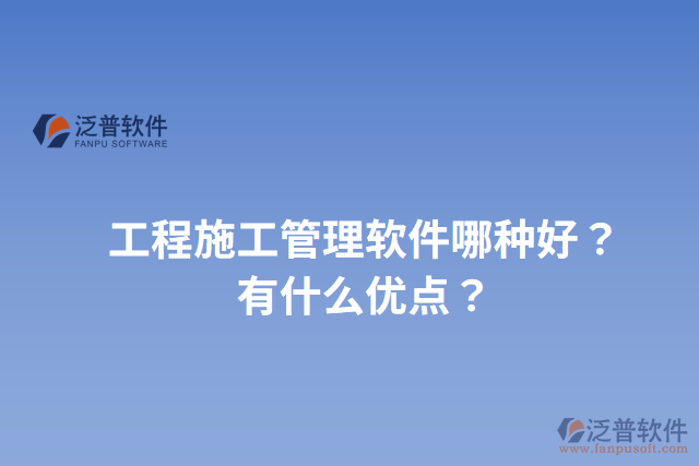 工程施工管理軟件哪種好？有什么優(yōu)點？