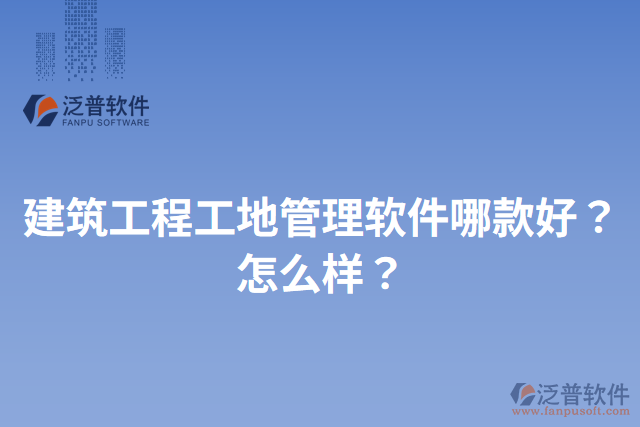 建筑工程工地管理軟件哪款好？怎么樣？