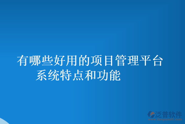 有哪些好用的項目管理平臺系統(tǒng)特點(diǎn)和功能