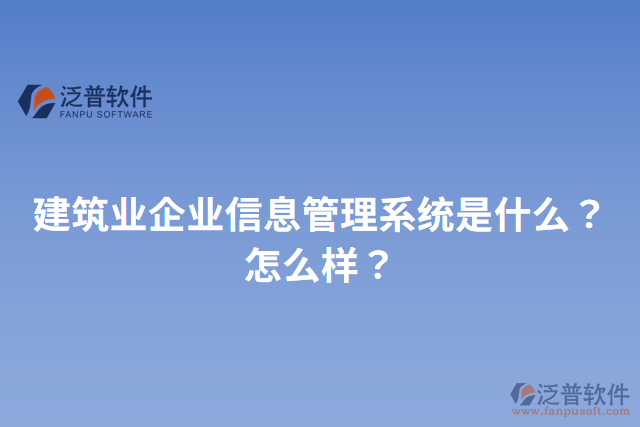 建筑業(yè)企業(yè)信息管理系統(tǒng)是什么？怎么樣？