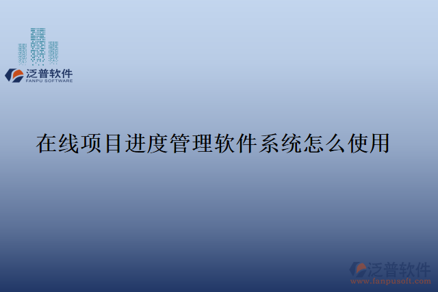 在線項目進(jìn)度管理軟件系統(tǒng)怎么使用