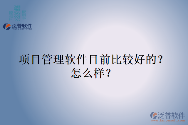 項(xiàng)目管理軟件目前比較好的？怎么樣？