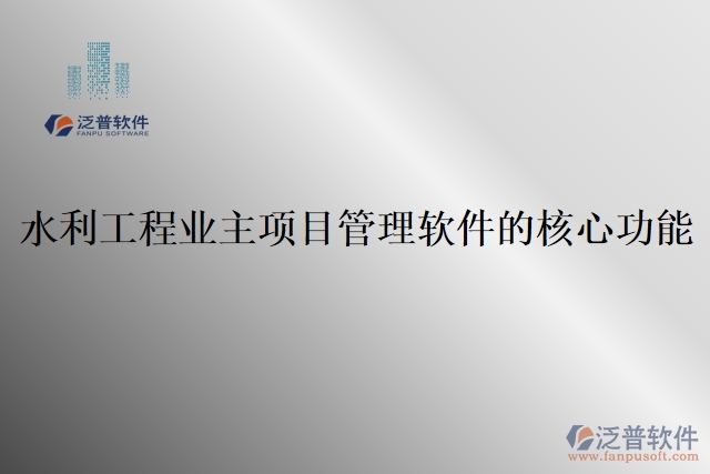 49.水利工程業(yè)主項目管理軟件的核心功能