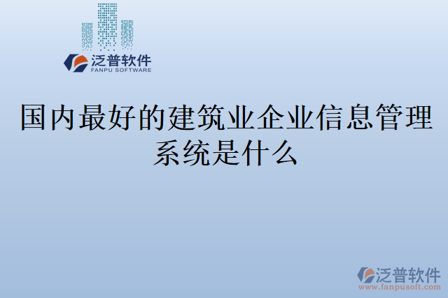 國內(nèi)最好的建筑業(yè)企業(yè)信息管理系統(tǒng)是什么