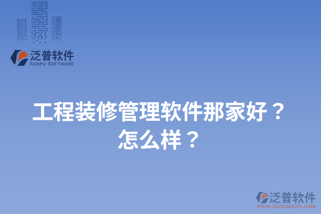 工程裝修管理軟件那家好？怎么樣？