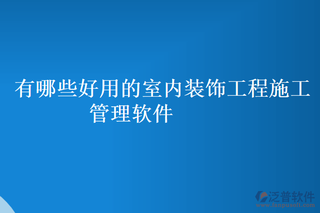 有哪些好用的室內(nèi)裝飾工程施工管理軟件