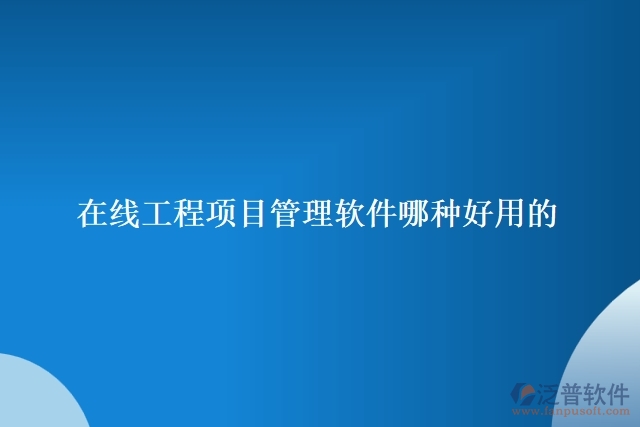 在線工程項目管理軟件哪種好用的