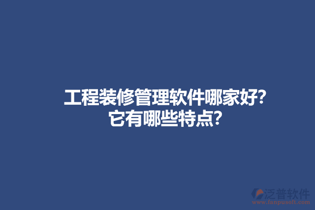 工程裝修管理軟件哪家好？它有哪些特點？