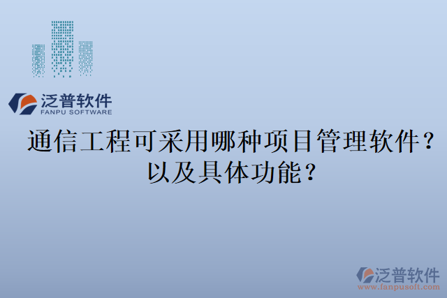 通信工程可采用哪種項(xiàng)目管理軟件？以及具體功能？