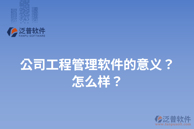 公司工程管理軟件的意義？怎么樣？