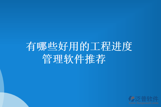 有哪些好用的工程進(jìn)度管理軟件推薦