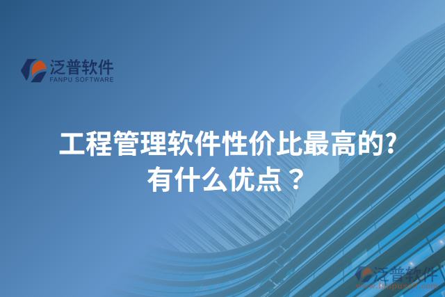 工程管理軟件性價(jià)比最高的?有什么優(yōu)點(diǎn)？