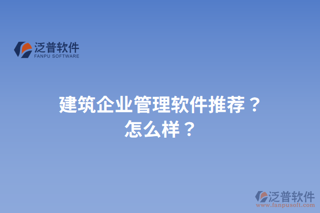 建筑企業(yè)管理軟件推薦？怎么樣？