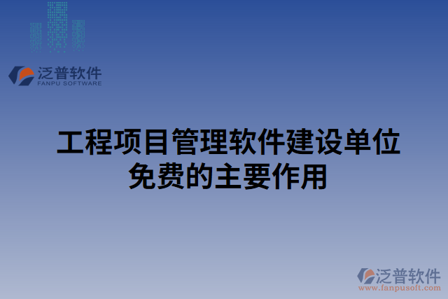 工程項目管理軟件建設(shè)單位免費的主要作用