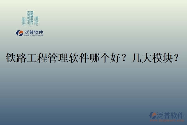 19.鐵路工程管理軟件哪個(gè)好？幾大模塊？