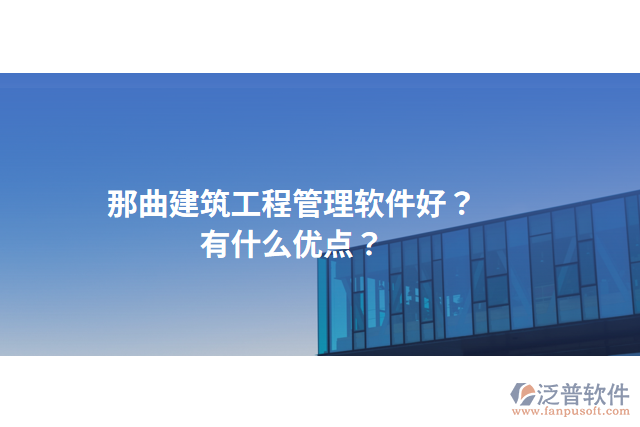 那曲建筑工程管理軟件好？有什么優(yōu)點(diǎn)？