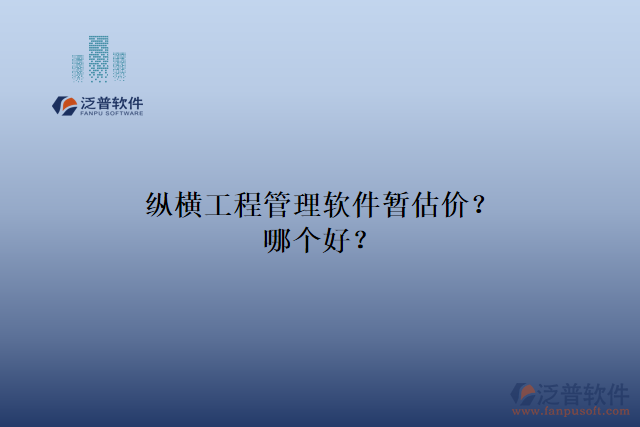 縱橫工程管理軟件暫估價(jià)？哪個(gè)好？