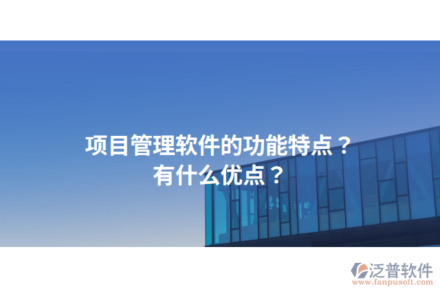 項目管理軟件的功能特點？有什么優(yōu)點？