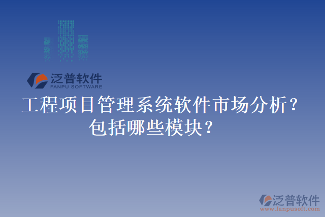 工程項(xiàng)目管理系統(tǒng)軟件市場(chǎng)分析？包括哪些模塊？