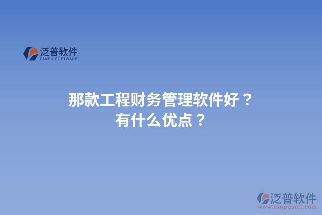 那款工程財(cái)務(wù)管理軟件好？有什么優(yōu)點(diǎn)？